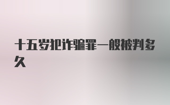 十五岁犯诈骗罪一般被判多久