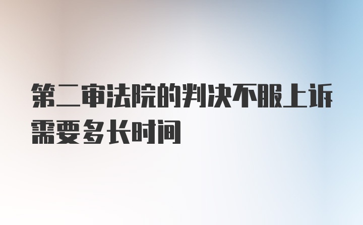 第二审法院的判决不服上诉需要多长时间