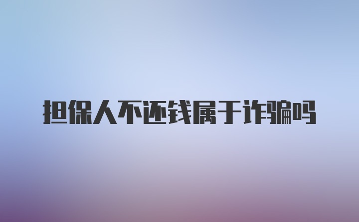 担保人不还钱属于诈骗吗