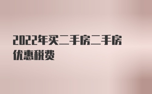 2022年买二手房二手房优惠税费