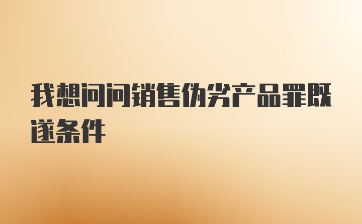 我想问问销售伪劣产品罪既遂条件