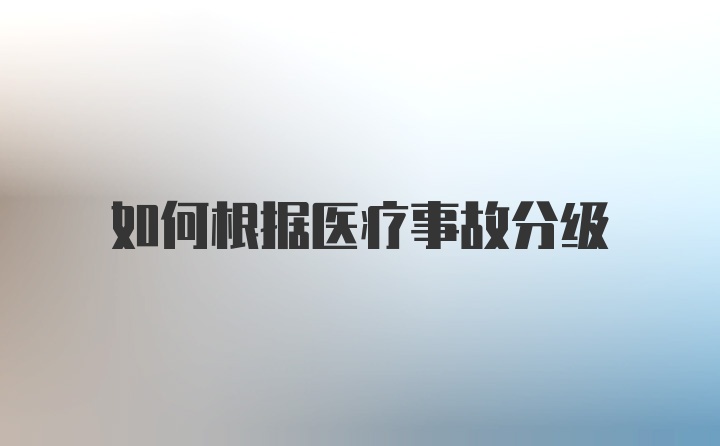 如何根据医疗事故分级