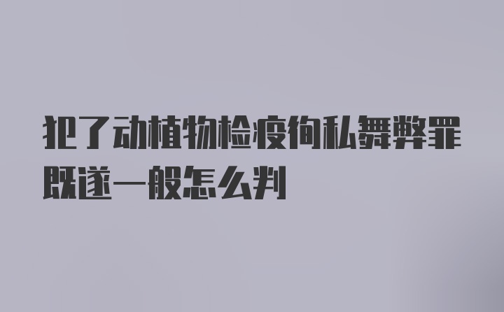 犯了动植物检疫徇私舞弊罪既遂一般怎么判