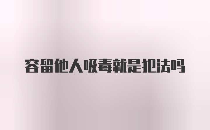 容留他人吸毒就是犯法吗