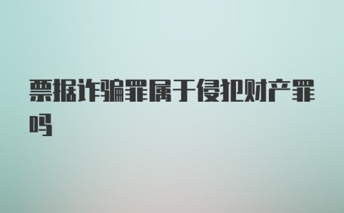 票据诈骗罪属于侵犯财产罪吗