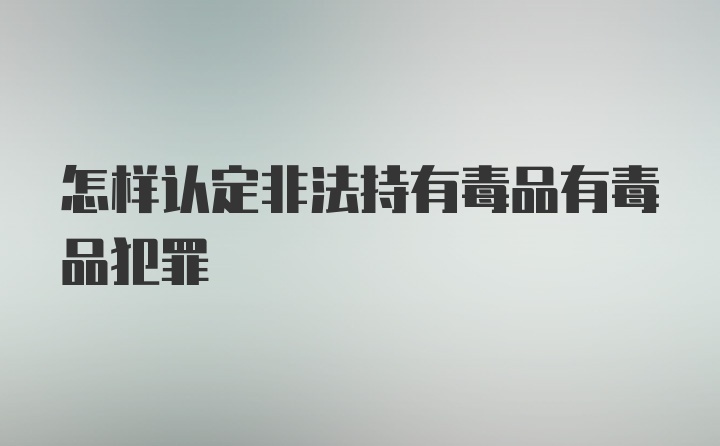 怎样认定非法持有毒品有毒品犯罪