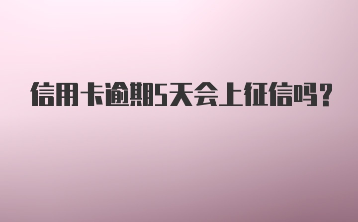 信用卡逾期5天会上征信吗？