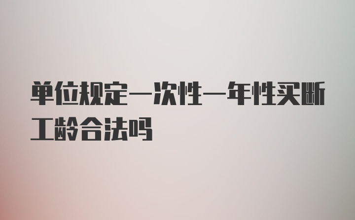 单位规定一次性一年性买断工龄合法吗