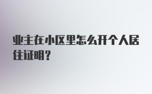 业主在小区里怎么开个人居住证明？