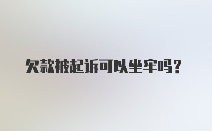 欠款被起诉可以坐牢吗？