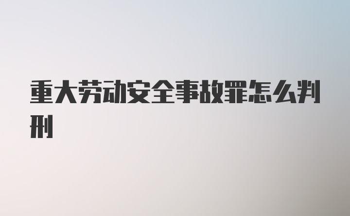 重大劳动安全事故罪怎么判刑