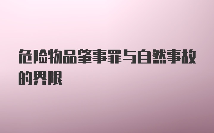 危险物品肇事罪与自然事故的界限