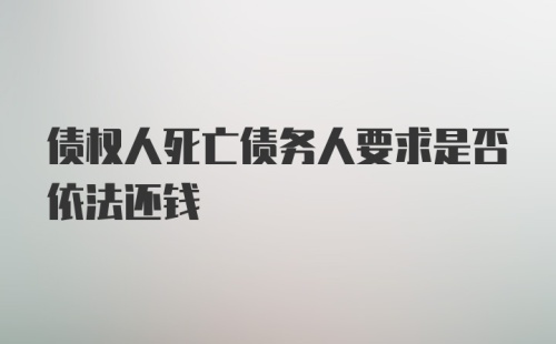 债权人死亡债务人要求是否依法还钱