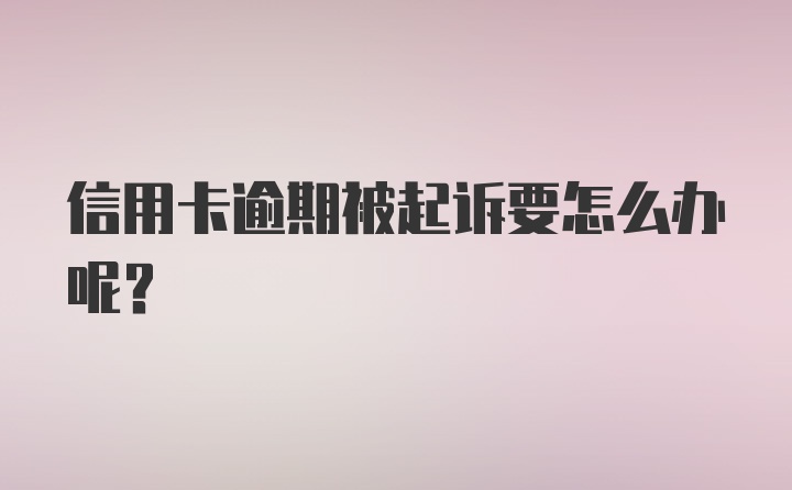 信用卡逾期被起诉要怎么办呢？