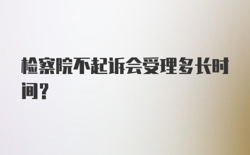 检察院不起诉会受理多长时间？