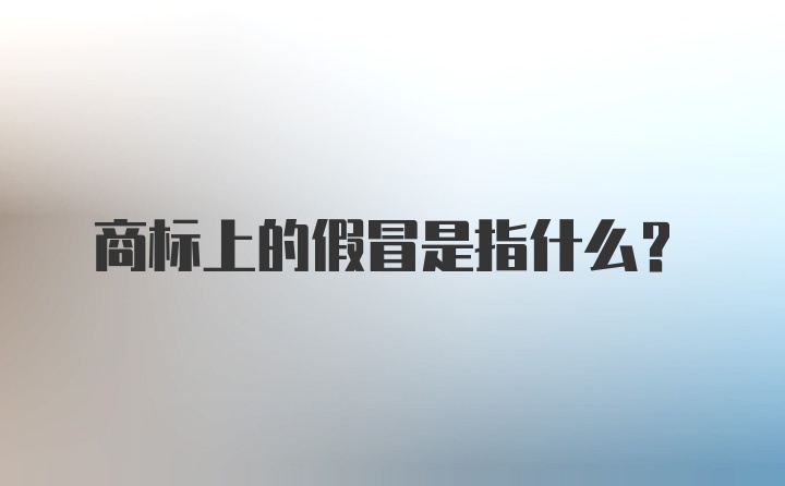 商标上的假冒是指什么？