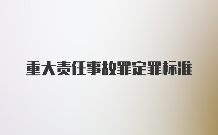 重大责任事故罪定罪标准