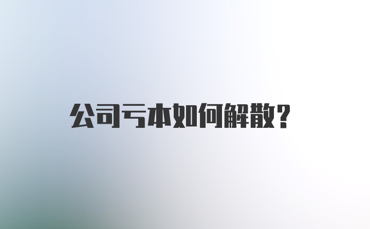 公司亏本如何解散？