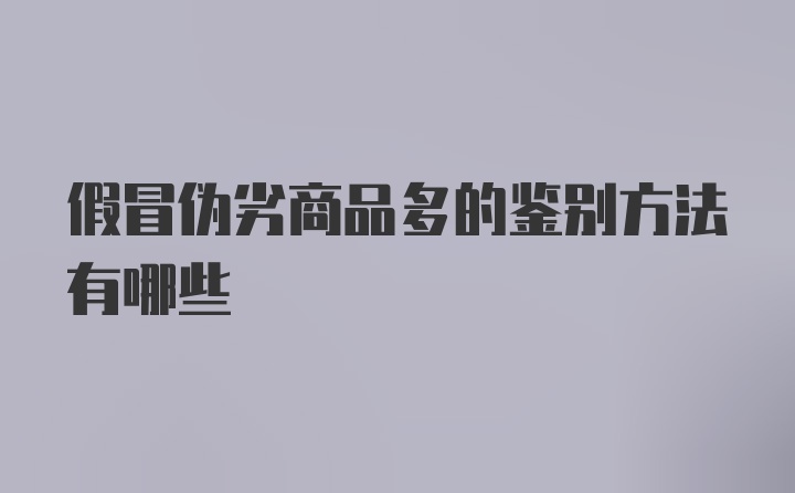 假冒伪劣商品多的鉴别方法有哪些