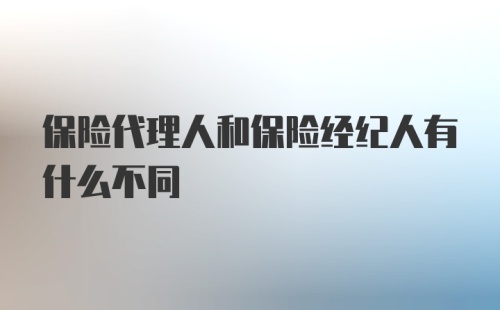 保险代理人和保险经纪人有什么不同