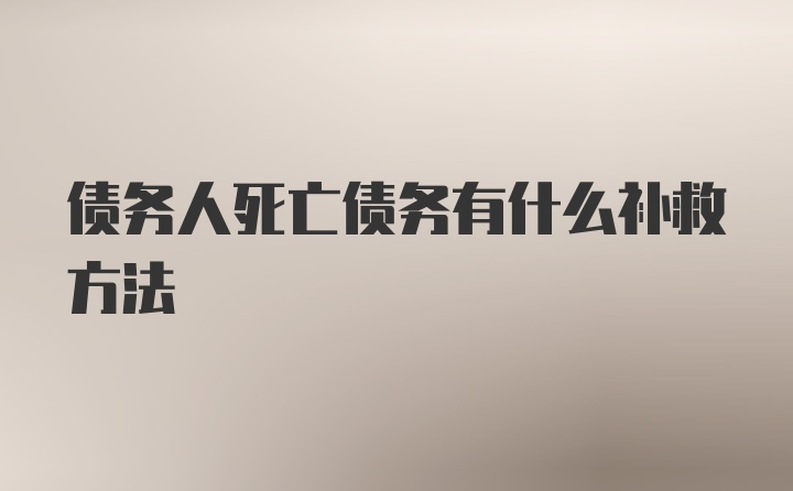 债务人死亡债务有什么补救方法