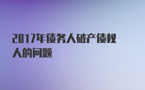 2017年债务人破产债权人的问题