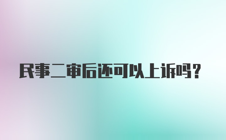 民事二审后还可以上诉吗？