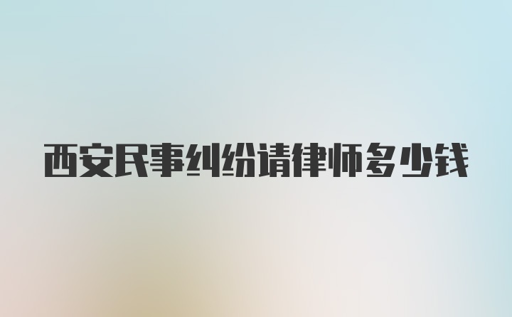 西安民事纠纷请律师多少钱