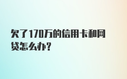 欠了170万的信用卡和网贷怎么办？