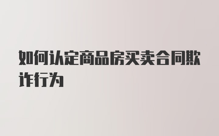 如何认定商品房买卖合同欺诈行为