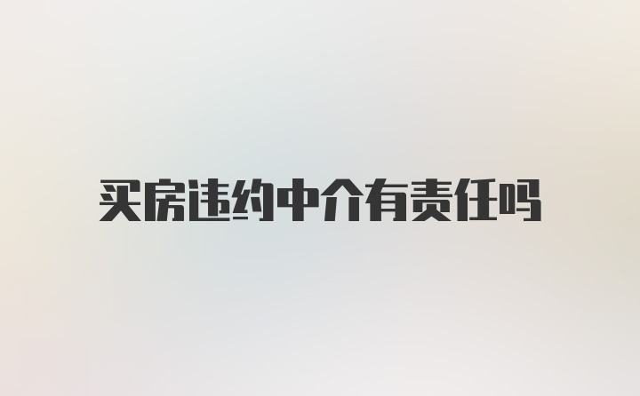 买房违约中介有责任吗