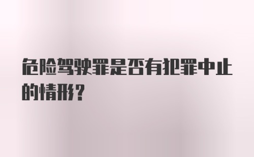 危险驾驶罪是否有犯罪中止的情形？