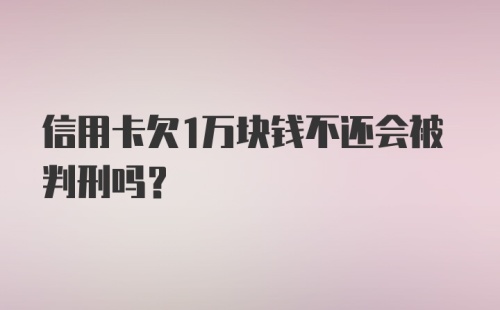 信用卡欠1万块钱不还会被判刑吗？