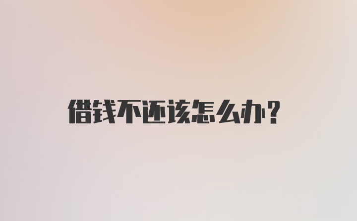 借钱不还该怎么办？