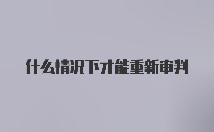 什么情况下才能重新审判