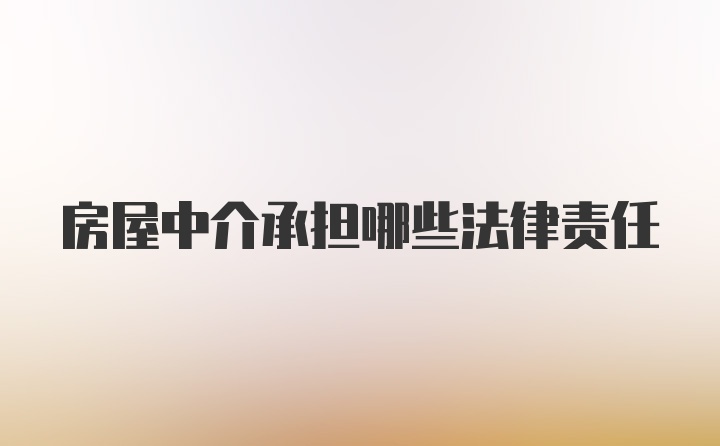 房屋中介承担哪些法律责任