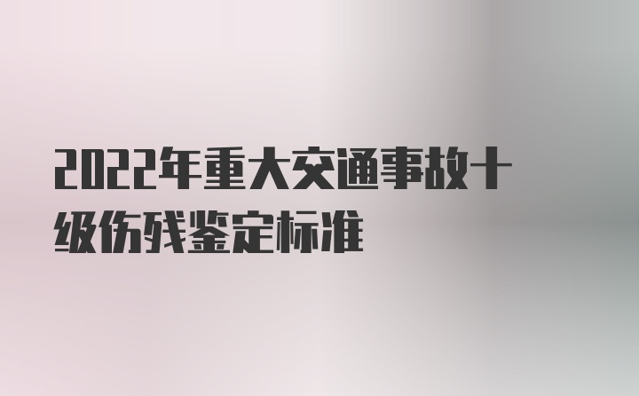 2022年重大交通事故十级伤残鉴定标准