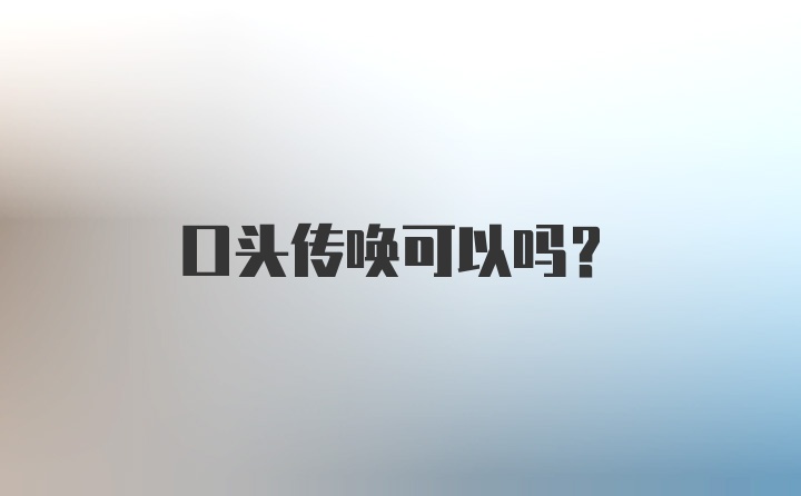 口头传唤可以吗？