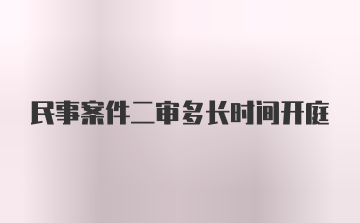 民事案件二审多长时间开庭