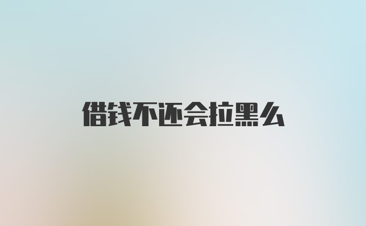 借钱不还会拉黑么