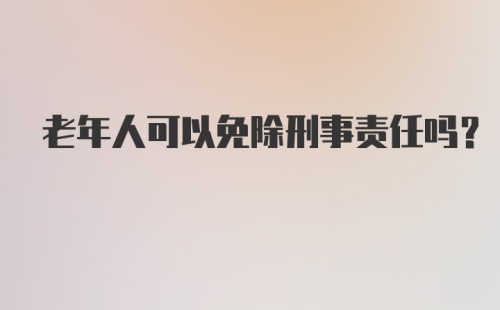 老年人可以免除刑事责任吗？