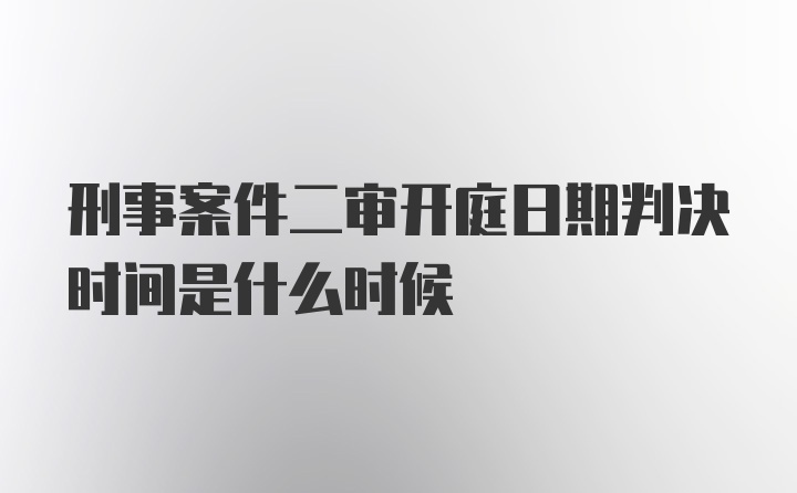 刑事案件二审开庭日期判决时间是什么时候