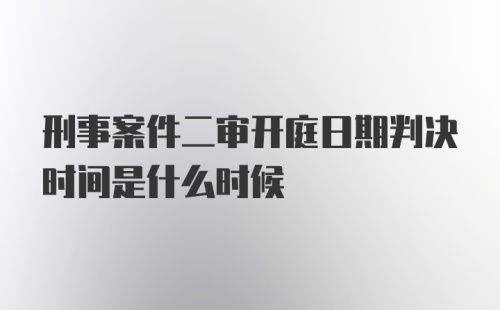 刑事案件二审开庭日期判决时间是什么时候