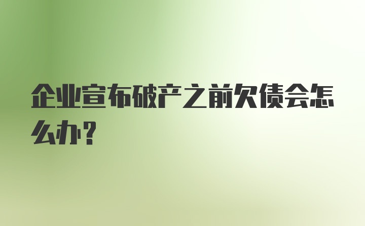 企业宣布破产之前欠债会怎么办？