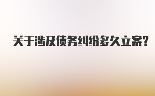 关于涉及债务纠纷多久立案?