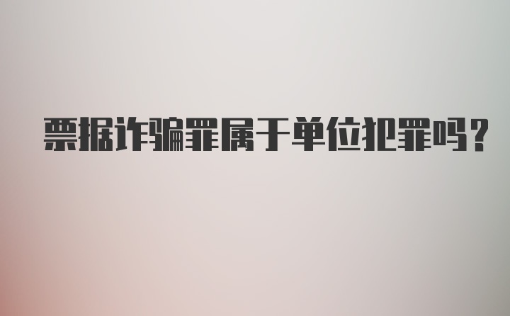 票据诈骗罪属于单位犯罪吗？