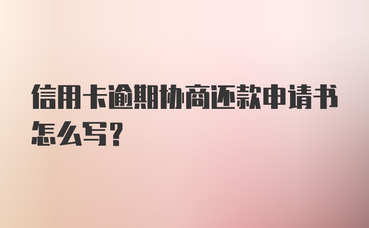 信用卡逾期协商还款申请书怎么写？