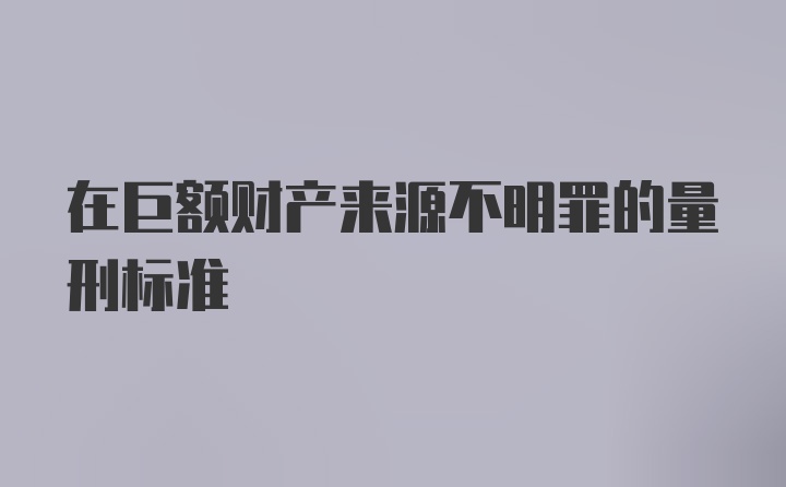 在巨额财产来源不明罪的量刑标准