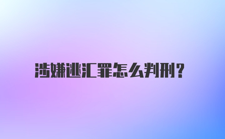 涉嫌逃汇罪怎么判刑？