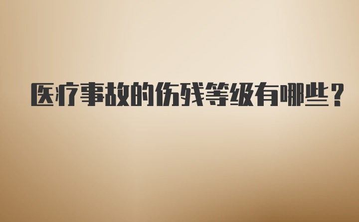 医疗事故的伤残等级有哪些？